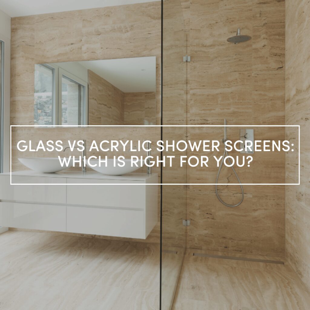 Glass and Acrylic Shower Screens: Which One is Right for You?