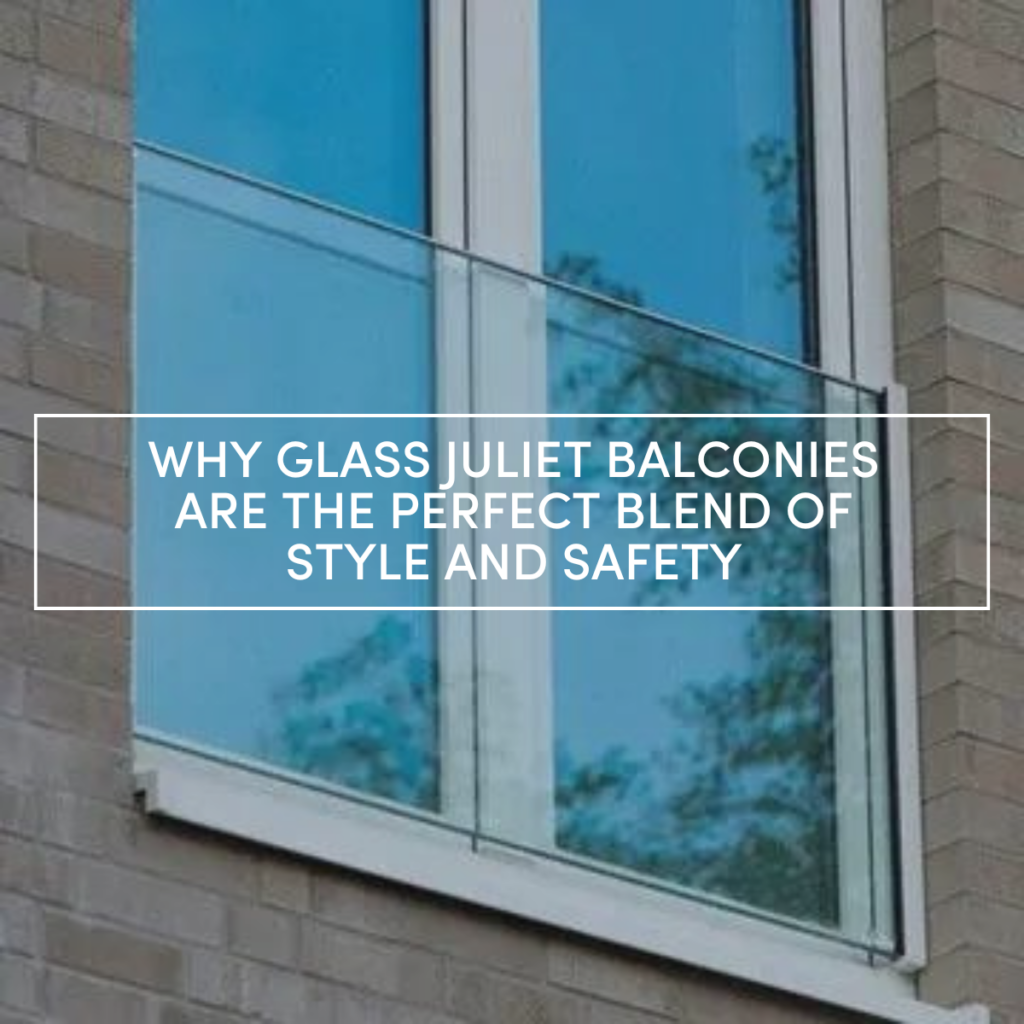 Why Glass Juliet Balconies are the Perfect Blend of Style and Safety